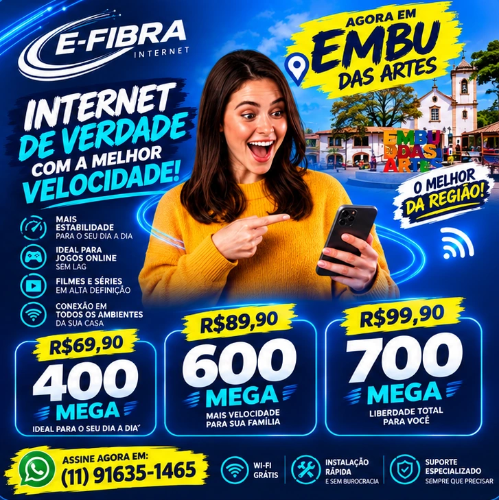 E-FIBRA em Embu das Artes. Planos: 400 Mega por R$ 69,90; 600 Mega por R$ 89,90; 700 Mega por R$ 99,90. WhatsApp (11) 91635-1465. Consulte disponibilidade e condições.